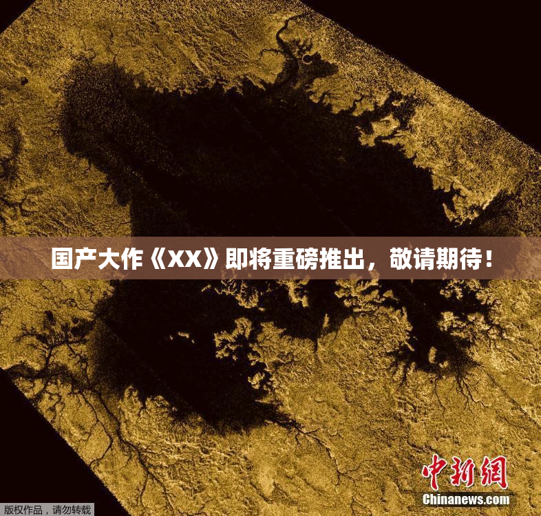 国产大作《XX》即将重磅推出，敬请期待！