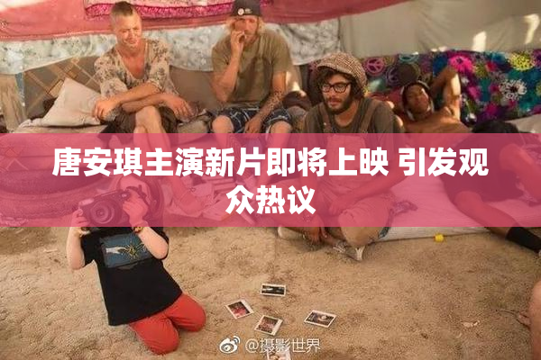 唐安琪主演新片即将上映 引发观众热议