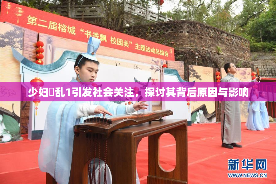 少妇婬乱1引发社会关注，探讨其背后原因与影响