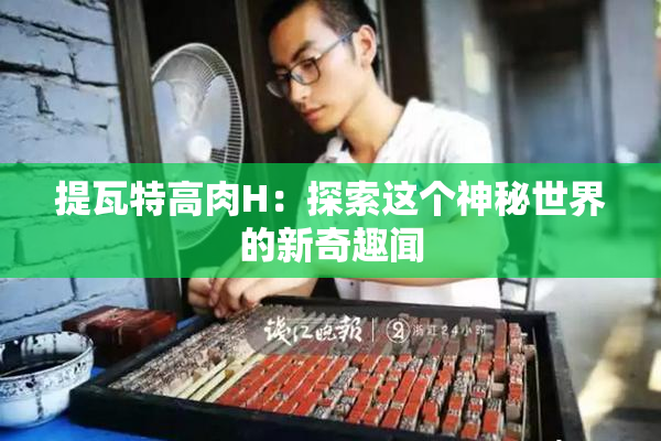 提瓦特高肉H：探索这个神秘世界的新奇趣闻