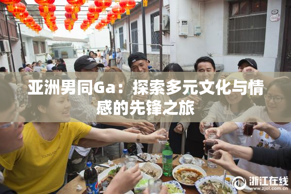 亚洲男同Ga：探索多元文化与情感的先锋之旅
