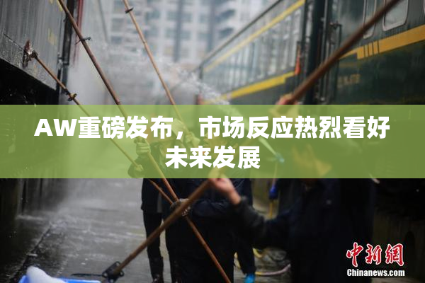 AW重磅发布，市场反应热烈看好未来发展