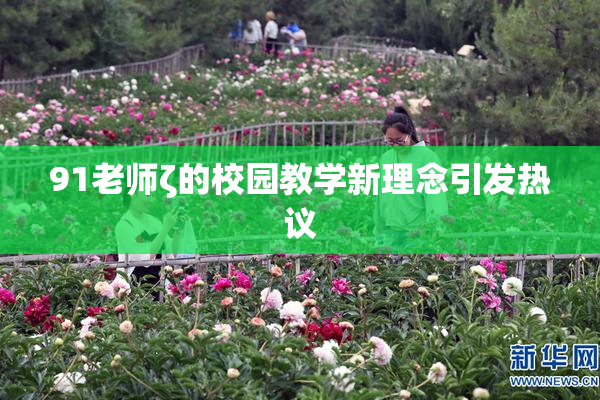 91老师ζ的校园教学新理念引发热议