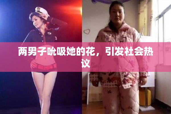 两男子吮吸她的花，引发社会热议