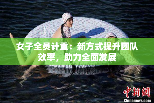 女子全员计重：新方式提升团队效率，助力全面发展