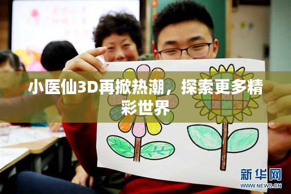 小医仙3D再掀热潮，探索更多精彩世界