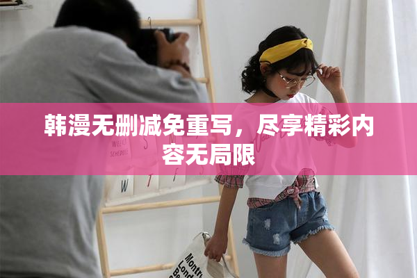 韩漫无删减免重写，尽享精彩内容无局限