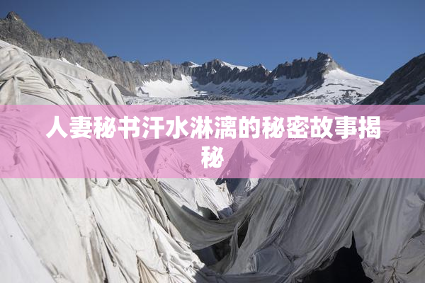人妻秘书汗水淋漓的秘密故事揭秘