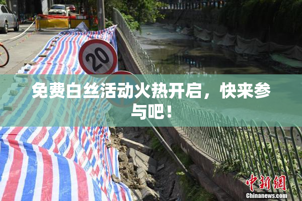 免费白丝活动火热开启，快来参与吧！