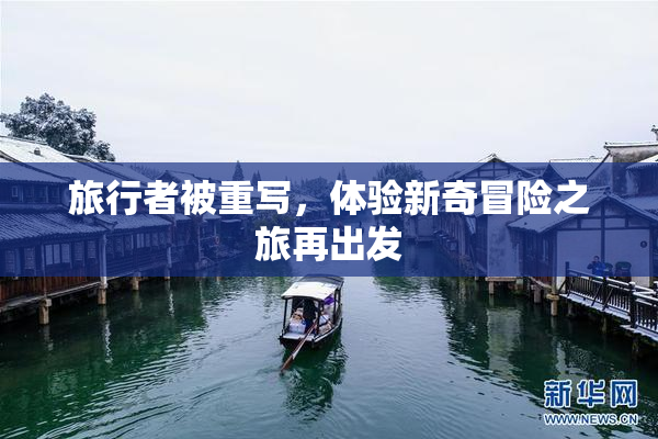 旅行者被重写，体验新奇冒险之旅再出发