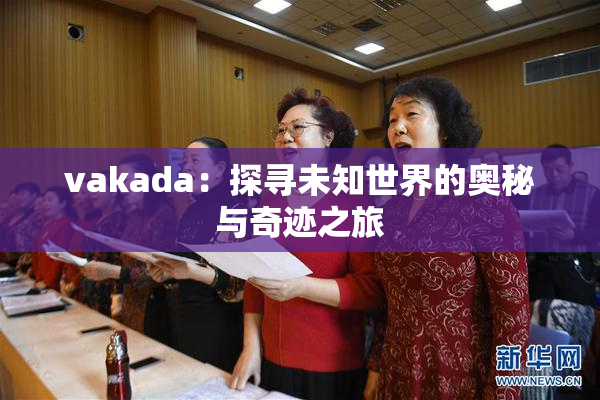 vakada：探寻未知世界的奥秘与奇迹之旅