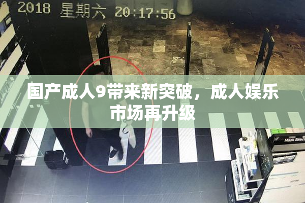 国产成人9带来新突破，成人娱乐市场再升级