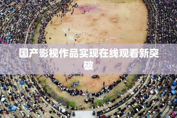国产影视作品实现在线观看新突破