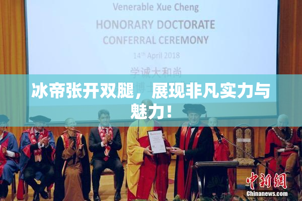 冰帝张开双腿，展现非凡实力与魅力！