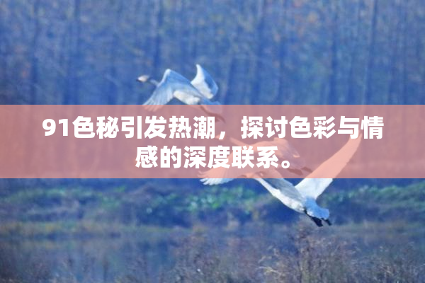 91色秘引发热潮，探讨色彩与情感的深度联系。