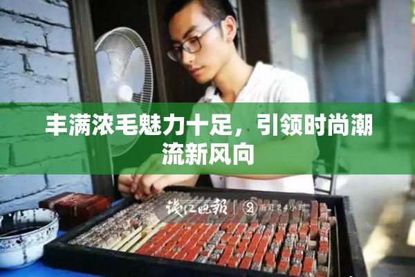 丰满浓毛魅力十足，引领时尚潮流新风向