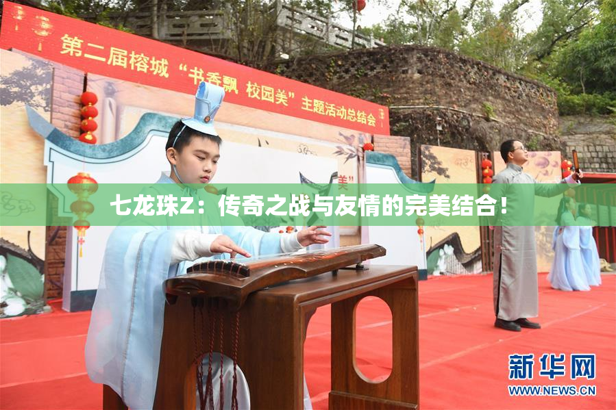 七龙珠Z：传奇之战与友情的完美结合！