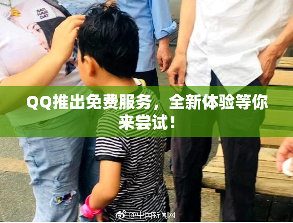 QQ推出免费服务，全新体验等你来尝试！