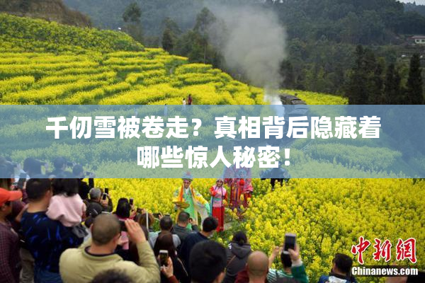 千仞雪被卷走？真相背后隐藏着哪些惊人秘密！