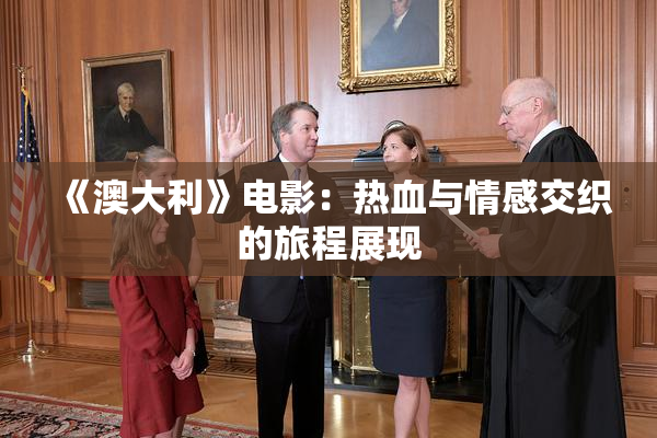 《澳大利》电影：热血与情感交织的旅程展现