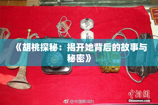 《胡桃探秘：揭开她背后的故事与秘密》