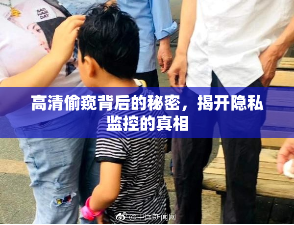 高清偷窥背后的秘密，揭开隐私监控的真相