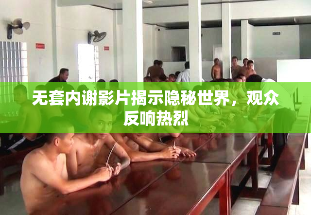 无套内谢影片揭示隐秘世界，观众反响热烈