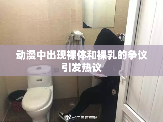 动漫中出现裸体和裸乳的争议引发热议