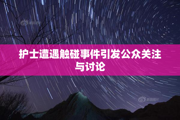 护士遭遇触碰事件引发公众关注与讨论