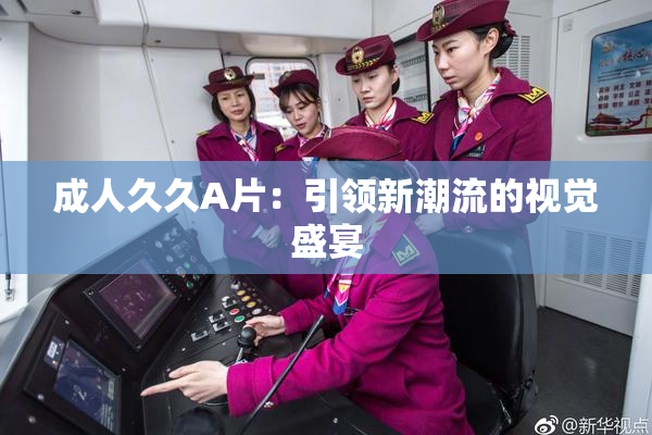 成人久久A片：引领新潮流的视觉盛宴