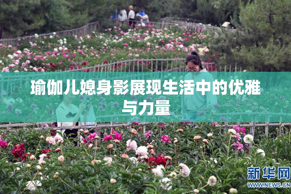 瑜伽儿媳身影展现生活中的优雅与力量