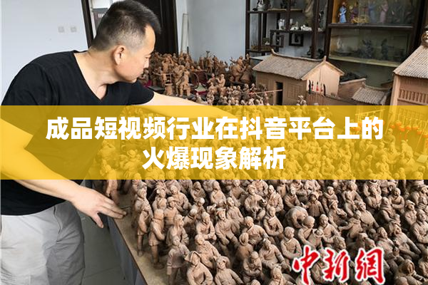 成品短视频行业在抖音平台上的火爆现象解析