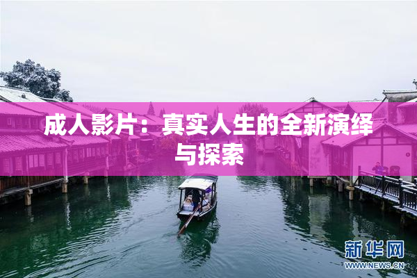 成人影片：真实人生的全新演绎与探索