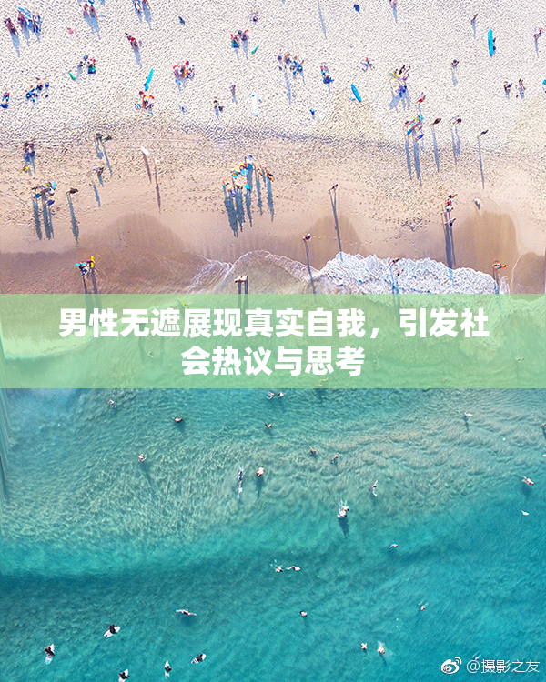 男性无遮展现真实自我，引发社会热议与思考