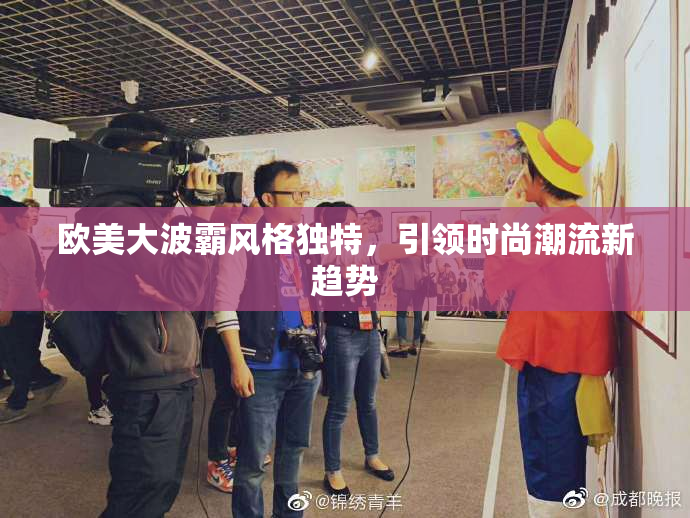 欧美大波霸风格独特，引领时尚潮流新趋势