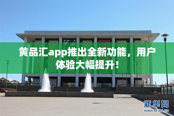 黄品汇app推出全新功能，用户体验大幅提升！