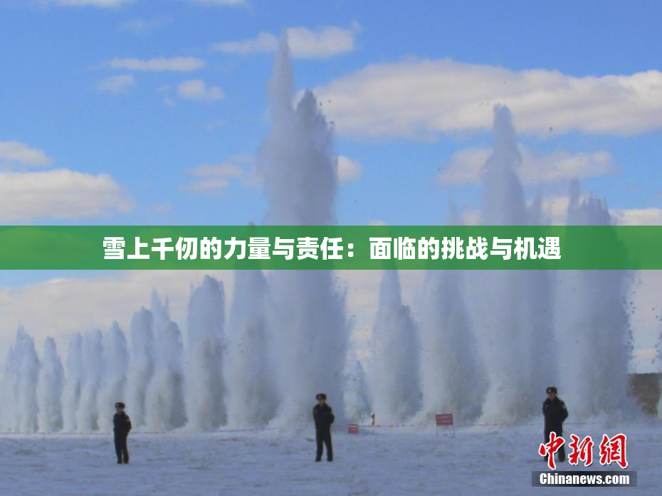 雪上千仞的力量与责任：面临的挑战与机遇