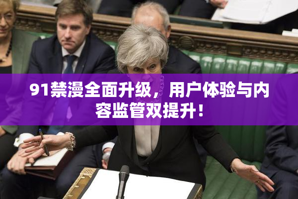 91禁漫全面升级，用户体验与内容监管双提升！