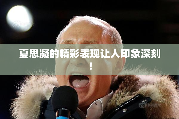 夏思凝的精彩表现让人印象深刻！
