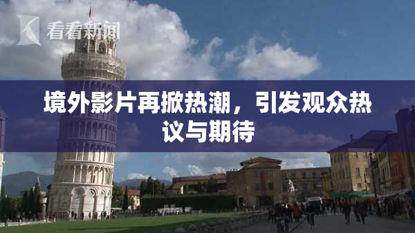 境外影片再掀热潮，引发观众热议与期待