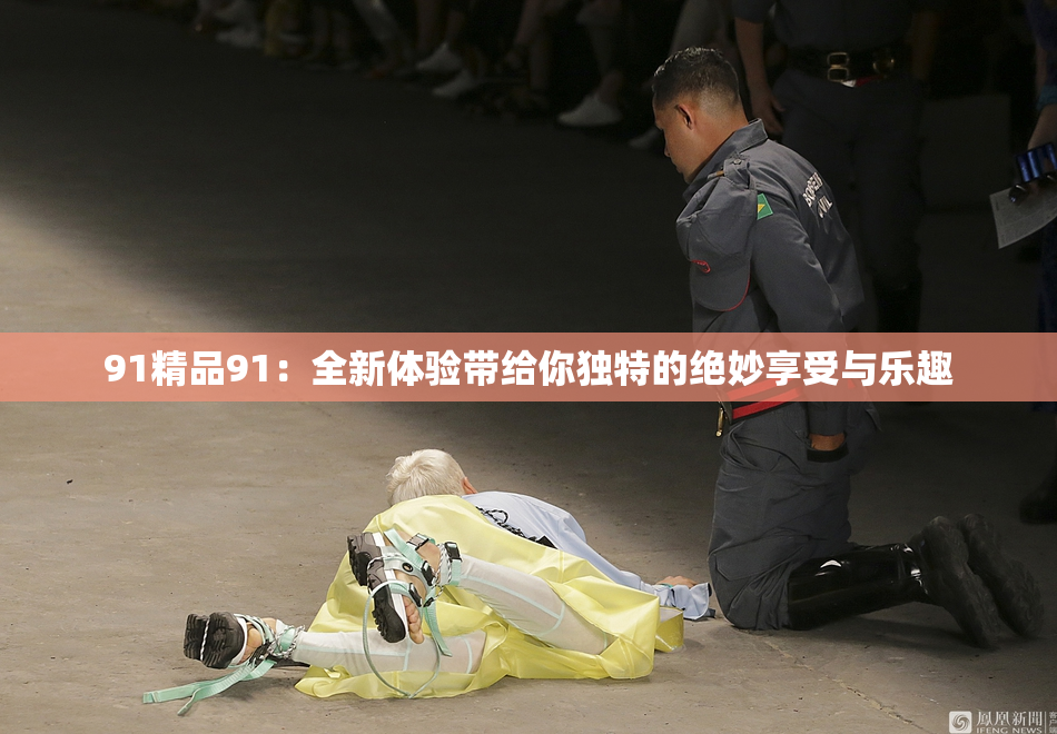 91精品91：全新体验带给你独特的绝妙享受与乐趣