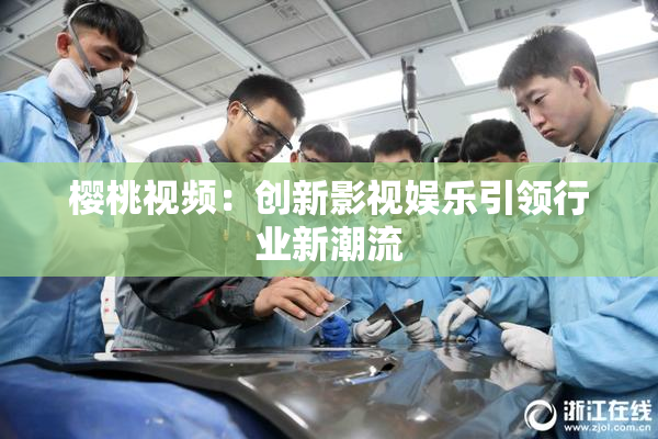 樱桃视频：创新影视娱乐引领行业新潮流