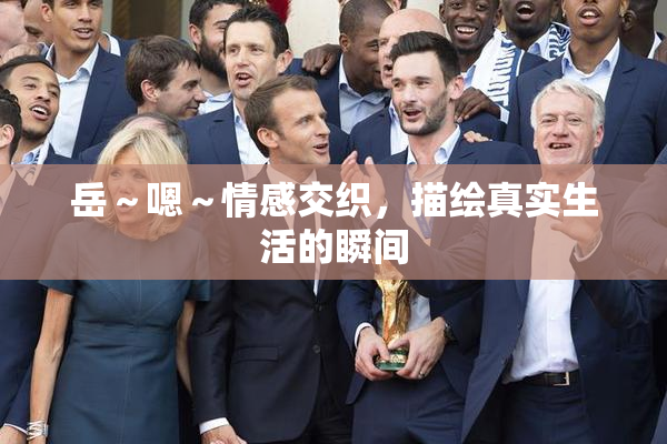 岳～嗯～情感交织，描绘真实生活的瞬间