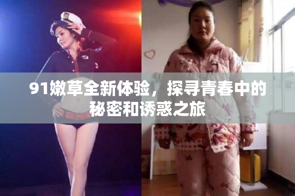 91嫩草全新体验，探寻青春中的秘密和诱惑之旅