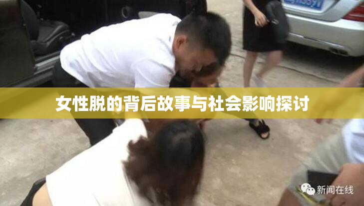 女性脱的背后故事与社会影响探讨