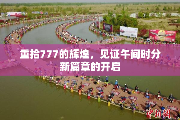 重拾777的辉煌，见证午间时分新篇章的开启