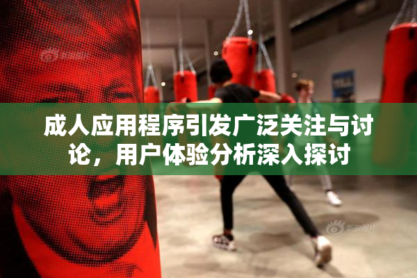 成人应用程序引发广泛关注与讨论，用户体验分析深入探讨