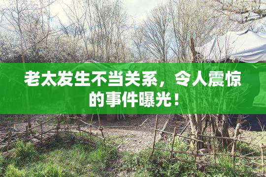 老太发生不当关系，令人震惊的事件曝光！