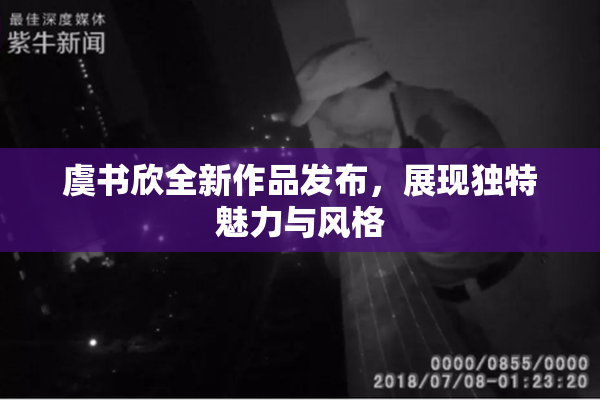 虞书欣全新作品发布，展现独特魅力与风格