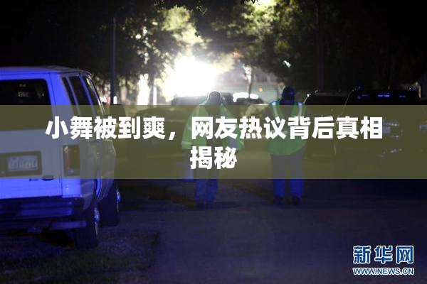 小舞被到爽，网友热议背后真相揭秘